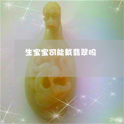 生宝宝可能戴翡翠吗/2023041327057