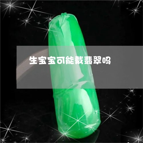 生宝宝可能戴翡翠吗/2023041396270