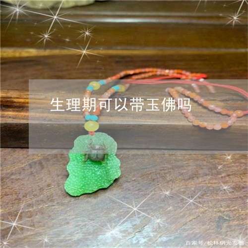 生理期可以带玉佛吗/2023041330482