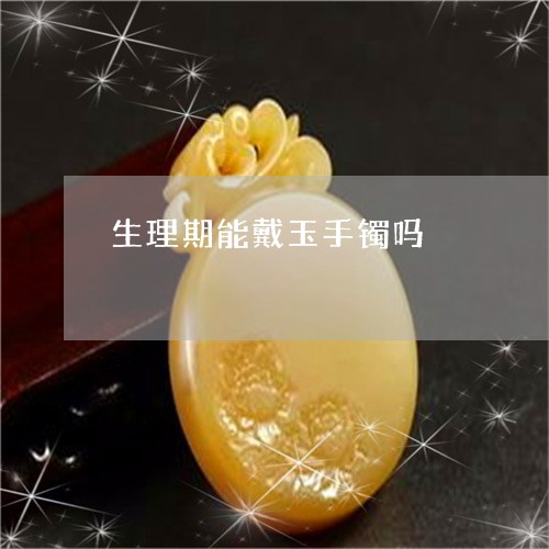 生理期能戴玉手镯吗/2023041385015 生理期能戴玉手镯吗/2023041385015