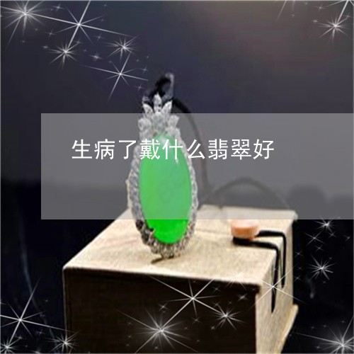 生病了戴什么翡翠好/2023041365845 生病了戴什么翡翠好/2023041365845
