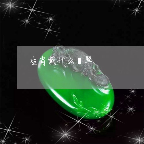 生肖戴什么翡翠/2023033039151 生肖戴什么翡翠/2023033039151