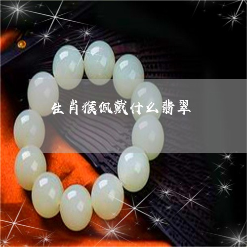 生肖猴佩戴什么翡翠/2023041351605
