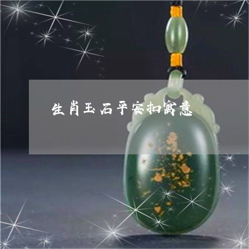 生肖玉石平安扣寓意/2023041342573 生肖玉石平安扣寓意/2023041342573
