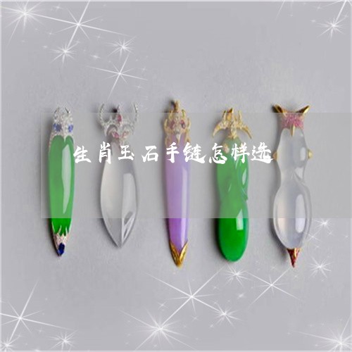 生肖玉石手链怎样选/2023041340472