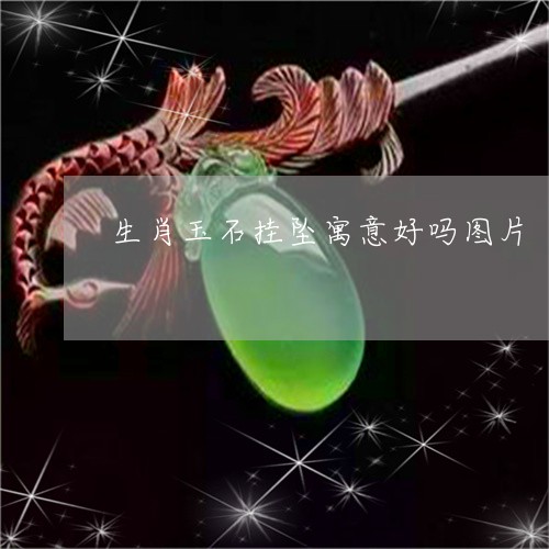 生肖玉石挂坠寓意好吗图片/2023062895935