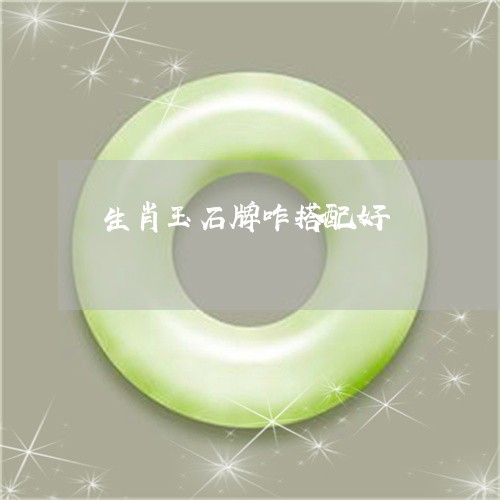 生肖玉石牌咋搭配好/2023041386969
