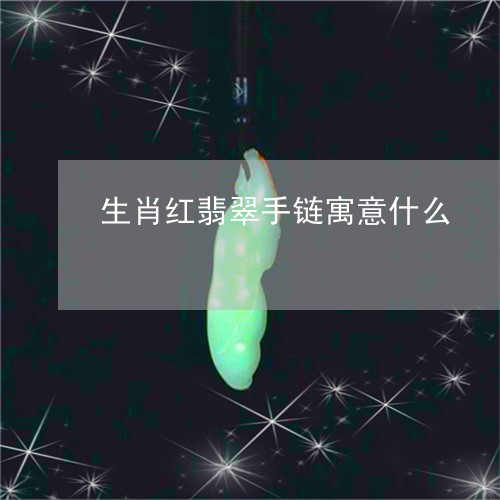 生肖红翡翠手链寓意什么/2023061826939