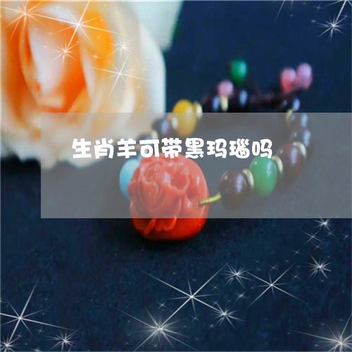生肖羊可带黑玛瑙吗/2023041365936