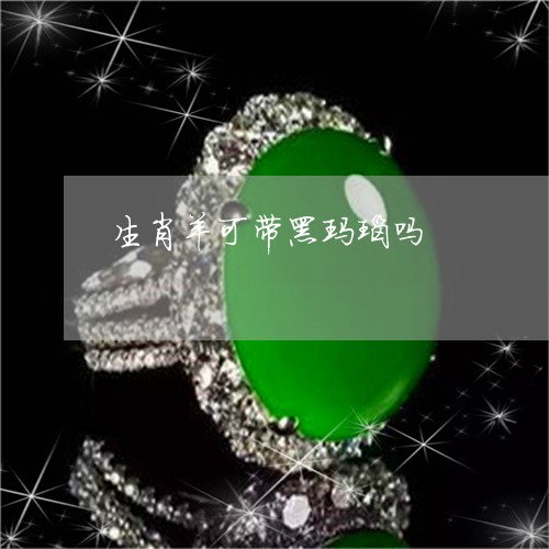 生肖羊可带黑玛瑙吗/2023041383026