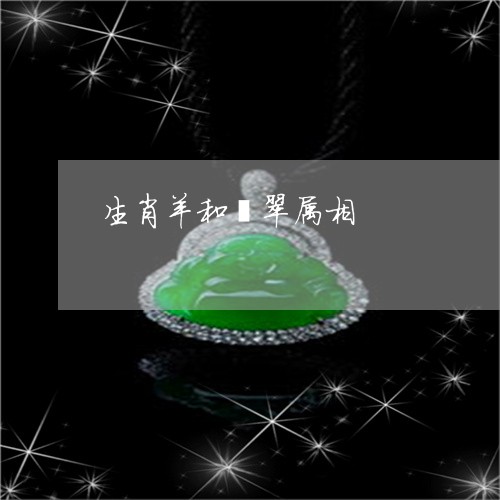 生肖羊和翡翠属相/2023031513827 生肖羊和翡翠属相/2023031513827