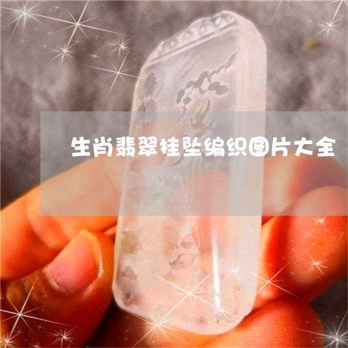 生肖翡翠挂坠编织图片大全/2023060947583 生肖翡翠挂坠编织图片大全/2023060947583