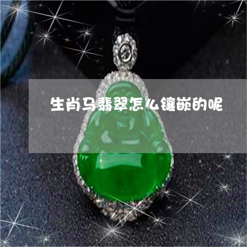 生肖马翡翠怎么镶嵌的呢/2023061830604