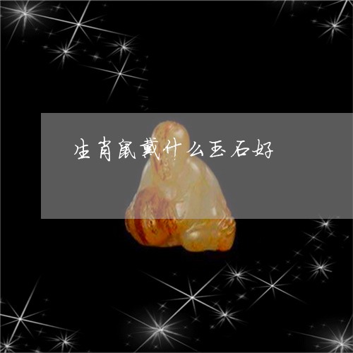 生肖鼠戴什么玉石好/2023041363527