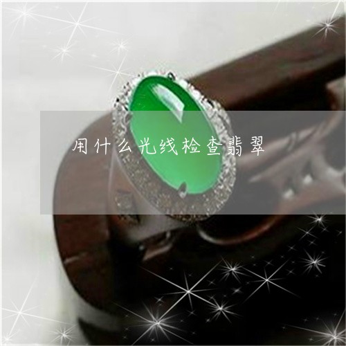 用什么光线检查翡翠/2023041374836 用什么光线检查翡翠/2023041374836