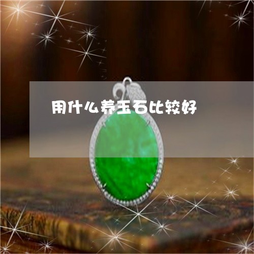 用什么养玉石比较好/2023041336151 用什么养玉石比较好/2023041336151