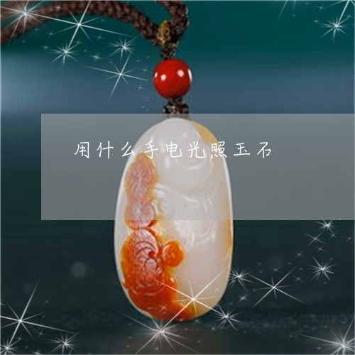 用什么手电光照玉石/2023041352693