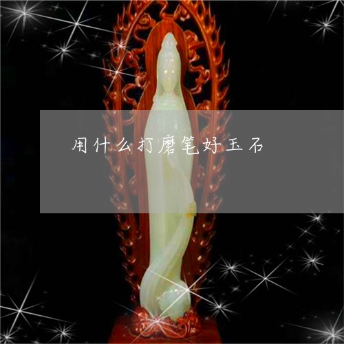 用什么打磨笔好玉石/2023041397492