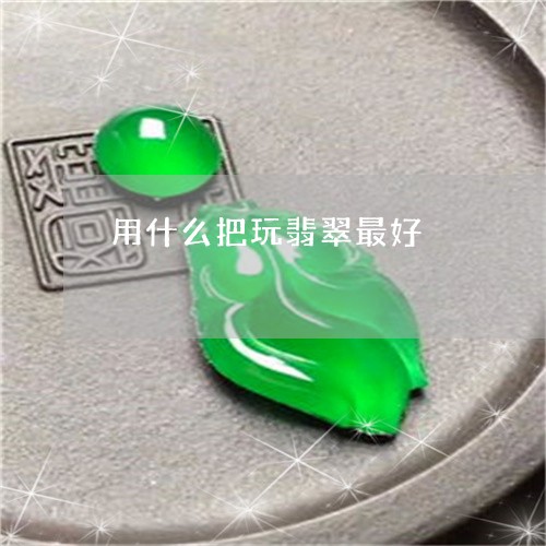 用什么把玩翡翠最好/2023041311583