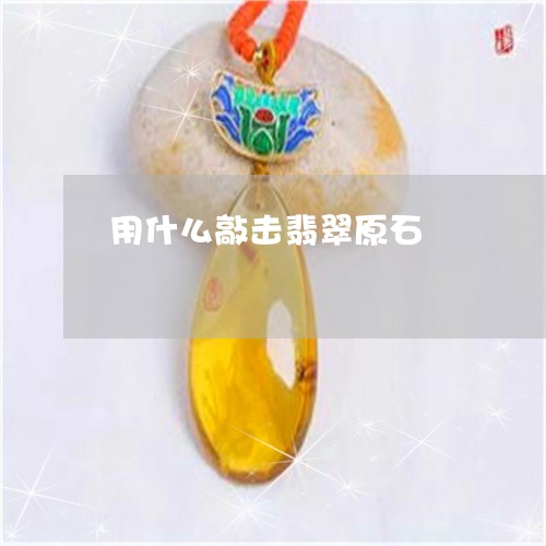 用什么敲击翡翠原石/2023041341704 用什么敲击翡翠原石/2023041341704
