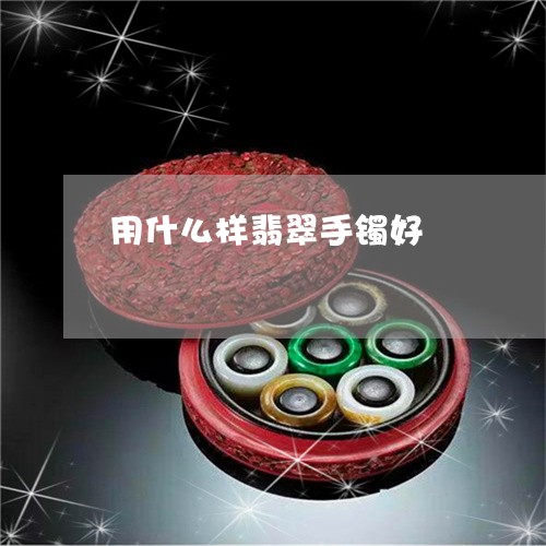用什么样翡翠手镯好/2023041382614