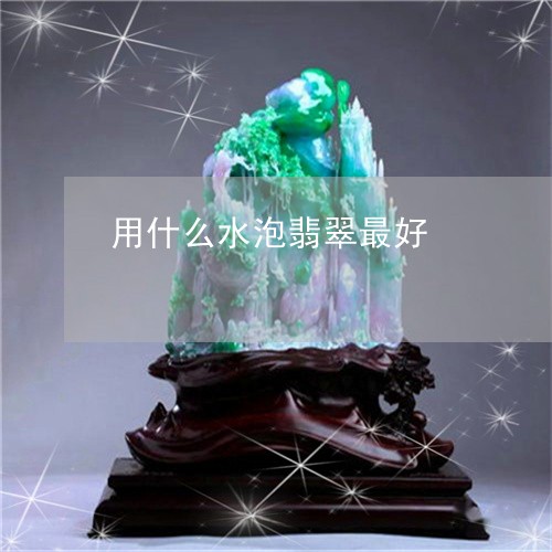 用什么水泡翡翠最好/2023041384815 用什么水泡翡翠最好/2023041384815