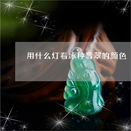 用什么灯看冰种翡翠的颜色/2023061940713
