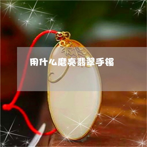 用什么磨亮翡翠手镯/2023041387592