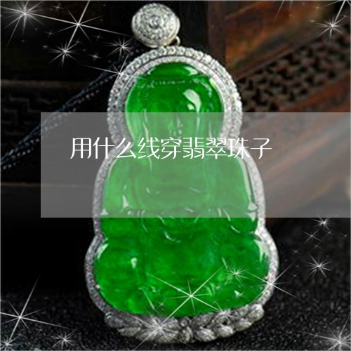 用什么线穿翡翠珠子/2023041317361
