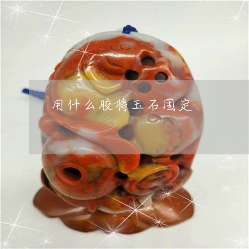 用什么胶将玉石固定/2023041352515