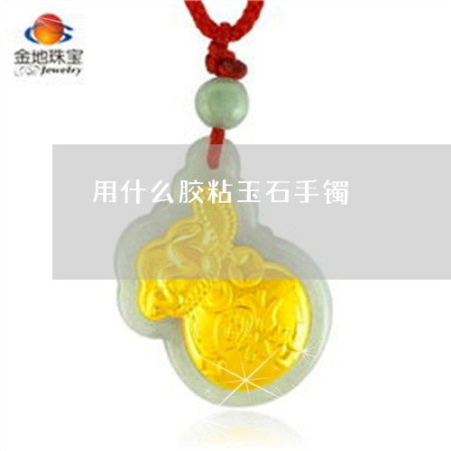 用什么胶粘玉石手镯/2023041351705