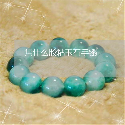 用什么胶粘玉石手镯/2023041362614