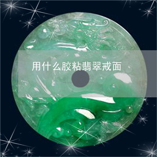 用什么胶粘翡翠戒面/2023041348202 用什么胶粘翡翠戒面/2023041348202