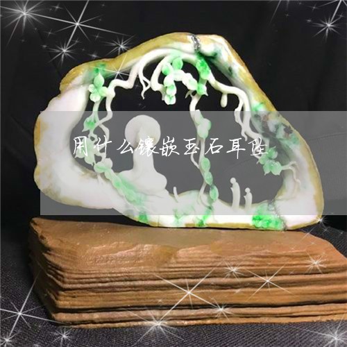 用什么镶嵌玉石耳坠/2023041308561 用什么镶嵌玉石耳坠/2023041308561