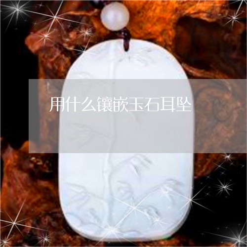 用什么镶嵌玉石耳坠/2023041396147 用什么镶嵌玉石耳坠/2023041396147