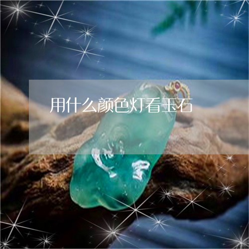 用什么颜色灯看玉石/2023041305947 用什么颜色灯看玉石/2023041305947