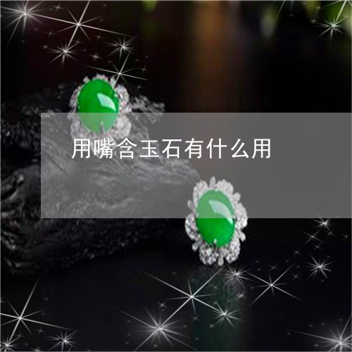 用嘴含玉石有什么用/2023041330191