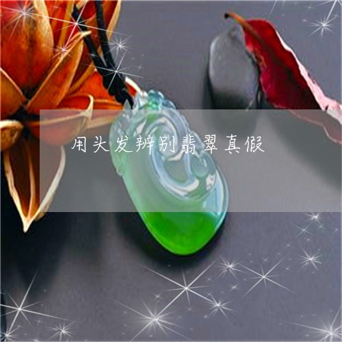 用头发辨别翡翠真假/2023041349391