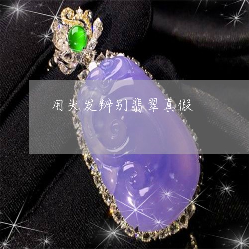 用头发辨别翡翠真假/2023041387946