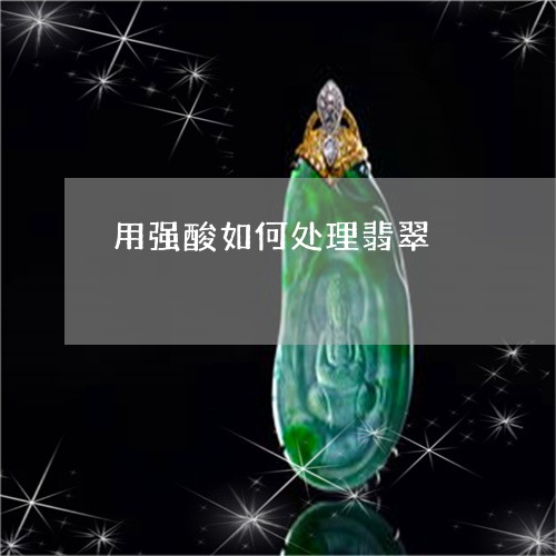 用强酸如何处理翡翠/2023041340605