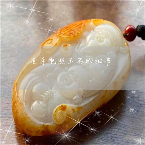 用手电照玉石的细节/2023041337081