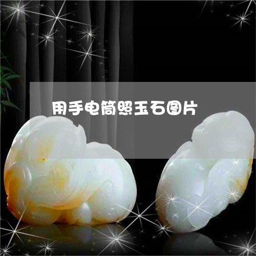 用手电筒照玉石图片/2023041361581
