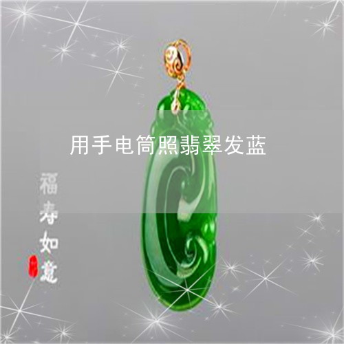 用手电筒照翡翠发蓝/2023041350494
