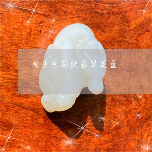 用手电筒照翡翠发蓝/2023041352715