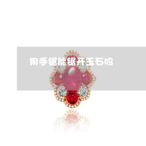 用手锯能锯开玉石吗/2023041385927