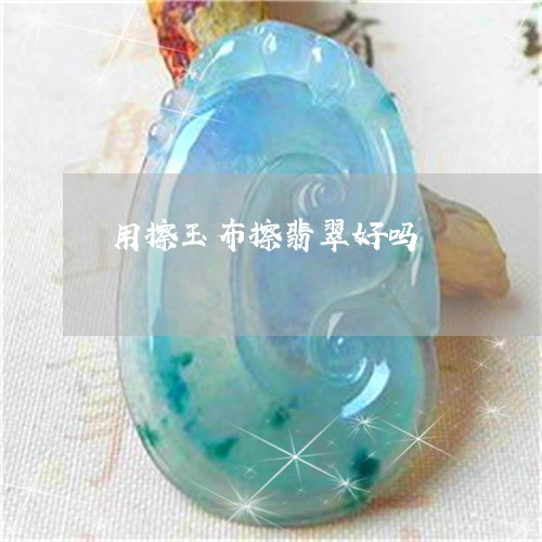 用擦玉布擦翡翠好吗/2023041353614