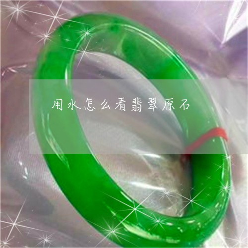 用水怎么看翡翠原石/2023041339483