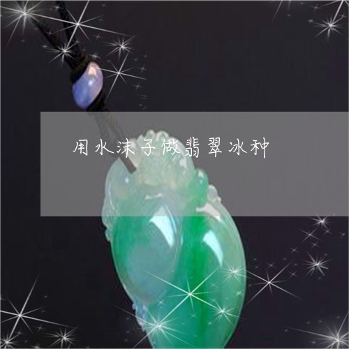 用水沫子做翡翠冰种/2023041366038 用水沫子做翡翠冰种/2023041366038