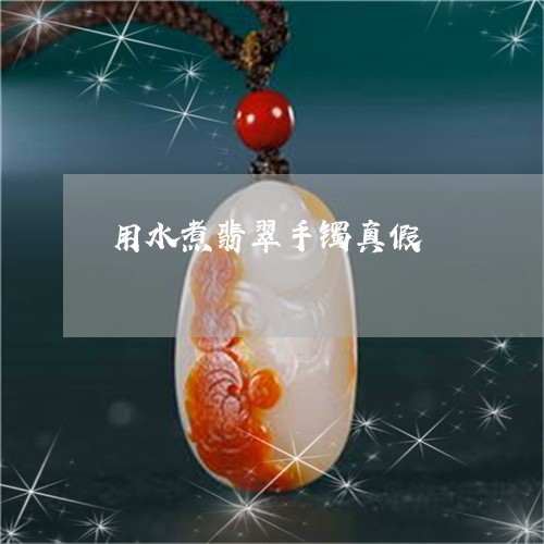 用水煮翡翠手镯真假/2023041393927 用水煮翡翠手镯真假/2023041393927