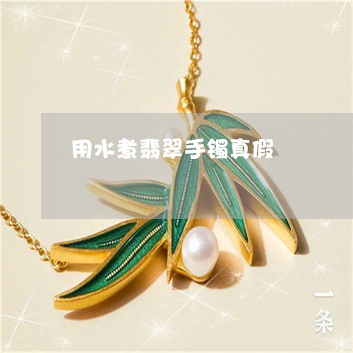 用水煮翡翠手镯真假/2023041396827 用水煮翡翠手镯真假/2023041396827
